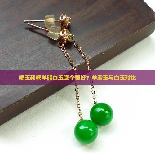 糖玉和糖羊脂白玉哪个更好？羊脂玉与白玉对比