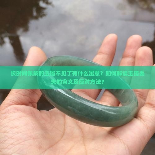 长时间佩戴的玉镯不见了有什么寓意？如何解读玉镯丢失的含义及应对方法？