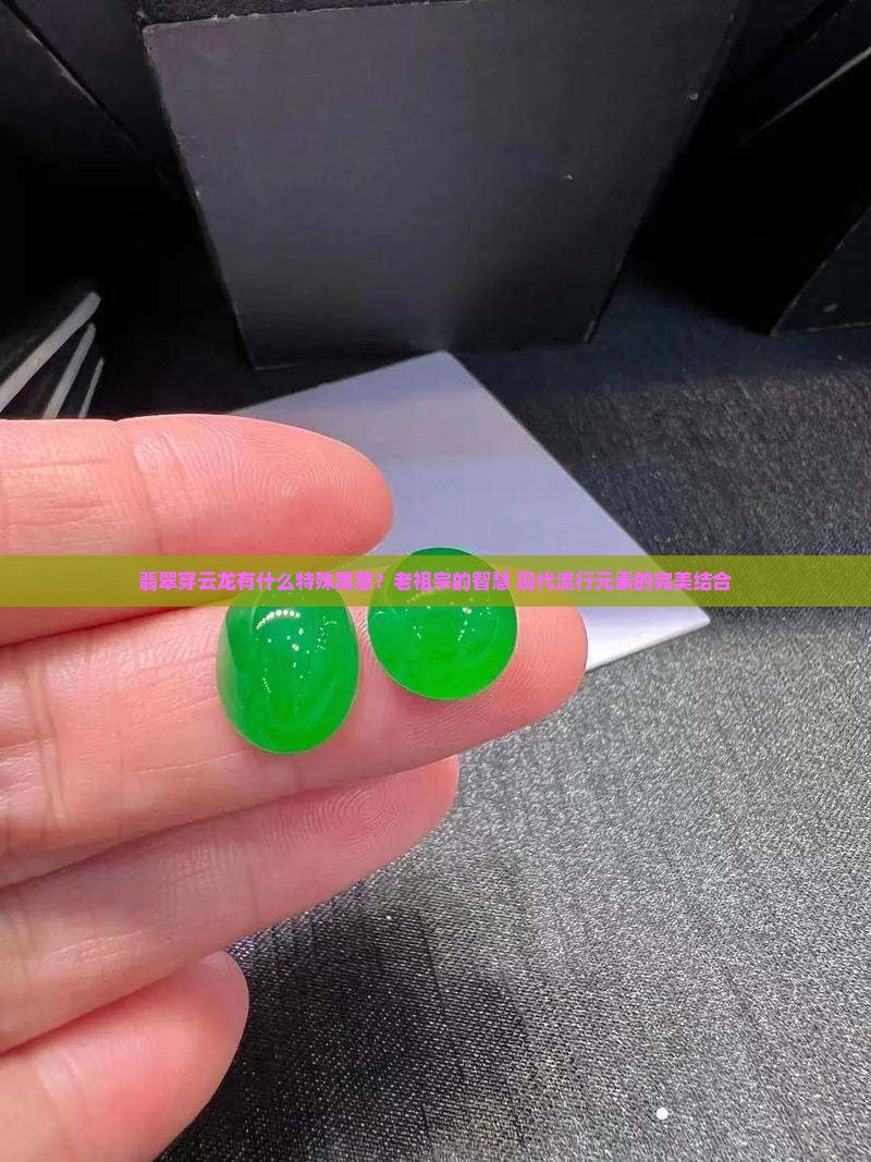 翡翠穿云龙有什么特殊寓意？老祖宗的智慧+现代流行元素的完美结合