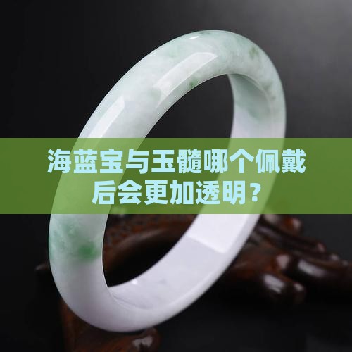 海蓝宝与玉髓哪个佩戴后会更加透明？