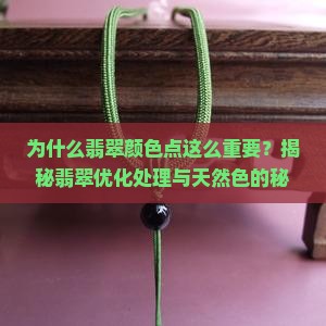 为什么翡翠颜色点这么重要？揭秘翡翠优化处理与天然色的秘密