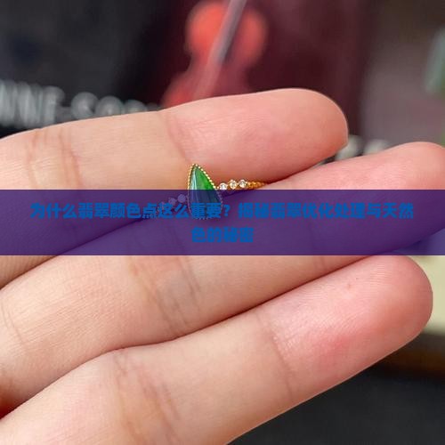为什么翡翠颜色点这么重要？揭秘翡翠优化处理与天然色的秘密