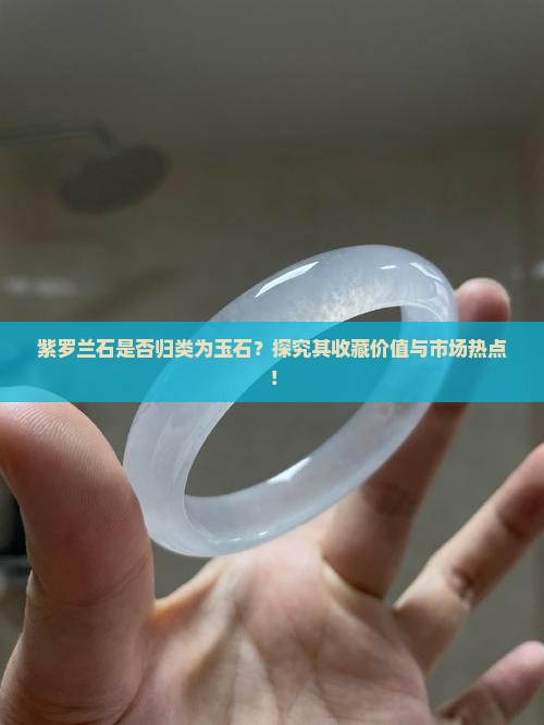 紫罗兰石是否归类为玉石？探究其收藏价值与市场热点！