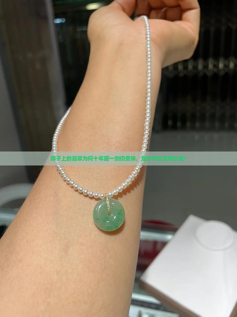 脖子上的翡翠为何十年磨一剑仍受捧，是炒作还是真价值？