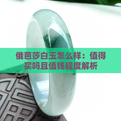 俄芭莎白玉怎么样：值得买吗且值钱程度解析