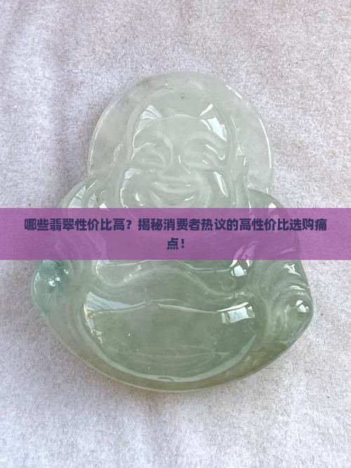 哪些翡翠性价比高？揭秘消费者热议的高性价比选购痛点！