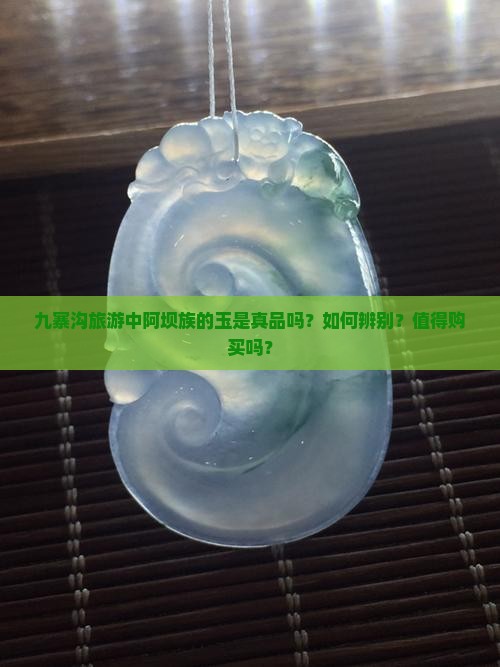 九寨沟旅游中阿坝族的玉是真品吗？如何辨别？值得购买吗？
