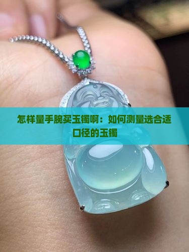 怎样量手腕买玉镯啊：如何测量选合适口径的玉镯