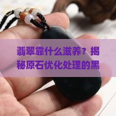 翡翠靠什么滋养？揭秘原石优化处理的黑科技与行业