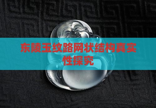 东陵玉纹路网状结构真实性探究