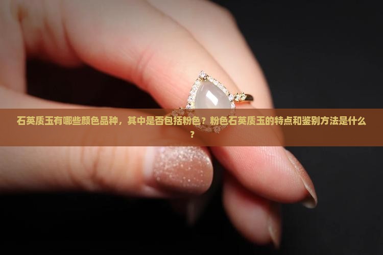 石英质玉有哪些颜色品种，其中是否包括粉色？粉色石英质玉的特点和鉴别方法是什么？