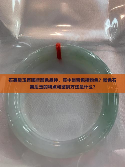 石英质玉有哪些颜色品种，其中是否包括粉色？粉色石英质玉的特点和鉴别方法是什么？
