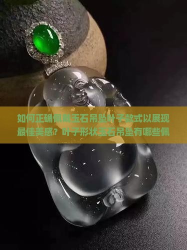 如何正确佩戴玉石吊坠叶子款式以展现最佳美感？叶子形状玉石吊坠有哪些佩戴技巧和搭配建议？