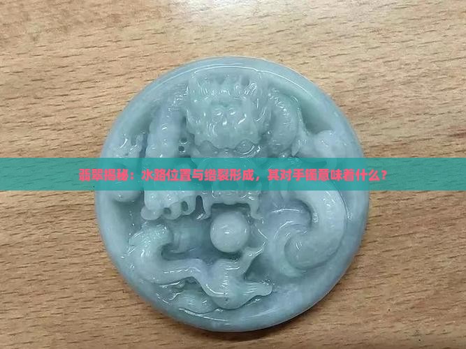 翡翠揭秘：水路位置与绺裂形成，其对手镯意味着什么？
