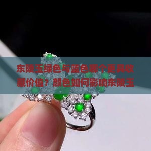 东陵玉绿色与蓝色哪个更具收藏价值？颜色如何影响东陵玉的价值与美感？