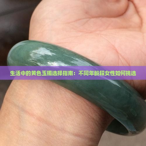 生活中的黄色玉镯选择指南：不同年龄段女性如何挑选