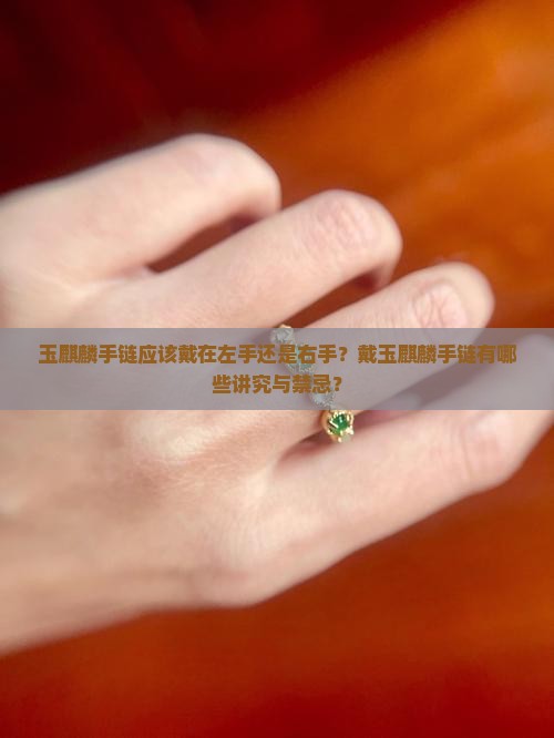 玉麒麟手链应该戴在左手还是右手？戴玉麒麟手链有哪些讲究与禁忌？