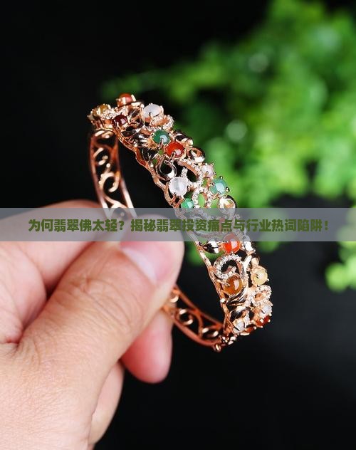 为何翡翠佛太轻？揭秘翡翠投资痛点与行业热词陷阱！
