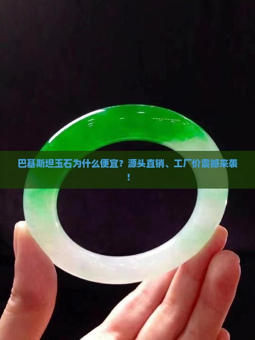 巴基斯坦玉石为什么便宜？源头直销、工厂价震撼来袭！