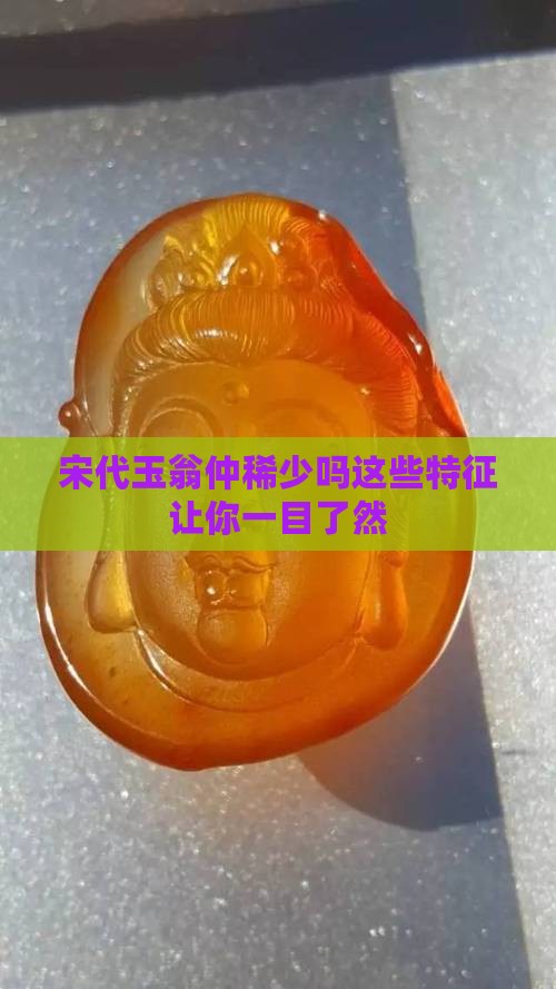 宋代玉翁仲稀少吗这些特征让你一目了然