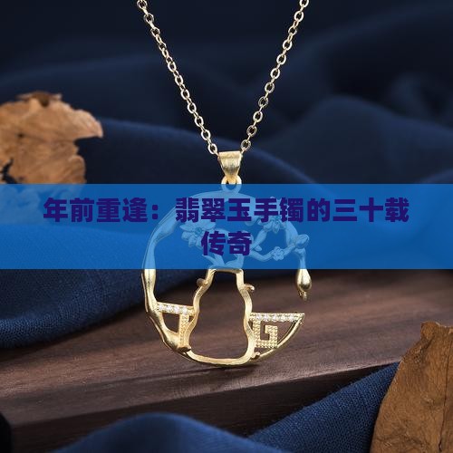 年前重逢：翡翠玉手镯的三十载传奇