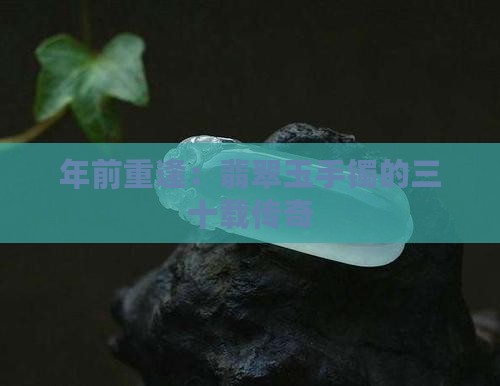 年前重逢：翡翠玉手镯的三十载传奇