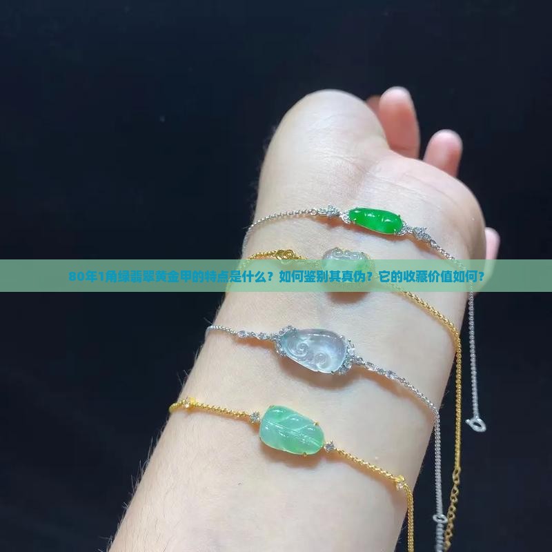 80年1角绿翡翠黄金甲的特点是什么？如何鉴别其真伪？它的收藏价值如何？