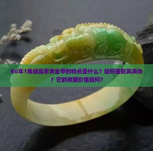 80年1角绿翡翠黄金甲的特点是什么？如何鉴别其真伪？它的收藏价值如何？