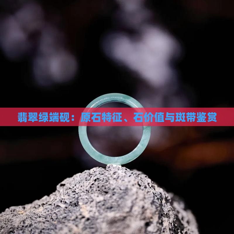 翡翠绿端砚：原石特征、石价值与斑带鉴赏