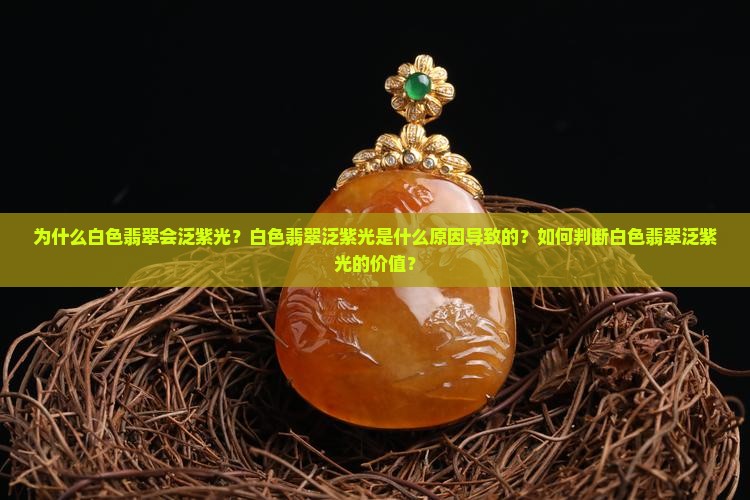 为什么白色翡翠会泛紫光？白色翡翠泛紫光是什么原因导致的？如何判断白色翡翠泛紫光的价值？