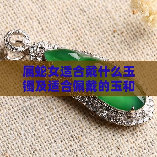 属蛇女适合戴什么玉镯及适合佩戴的玉和颜色