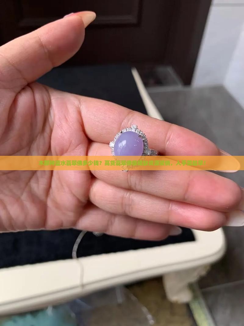 木那种蓝水翡翠佛多少钱？高货翡翠佛像稀缺资源紧俏，入手需趁早！