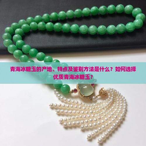 青海冰糖玉的产地、特点及鉴别方法是什么？如何选择优质青海冰糖玉？