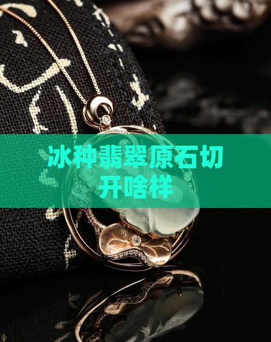 冰种翡翠原石切开啥样