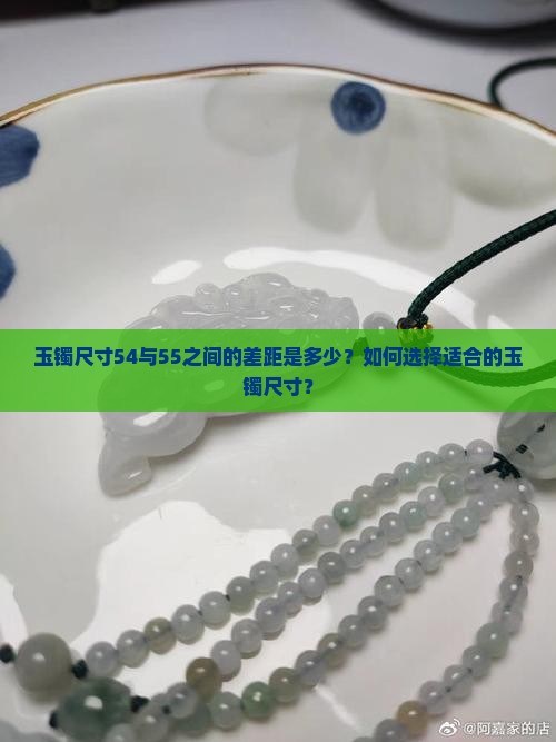 玉镯尺寸54与55之间的差距是多少？如何选择适合的玉镯尺寸？