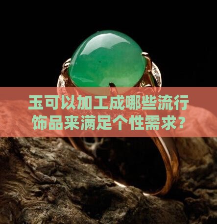 玉可以加工成哪些流行饰品来满足个性需求？