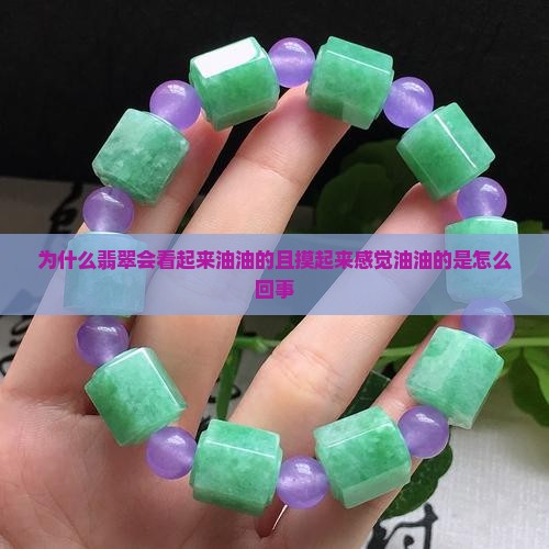 为什么翡翠会看起来油油的且摸起来感觉油油的是怎么回事