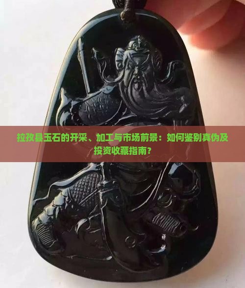 拉孜县玉石的开采、加工与市场前景：如何鉴别真伪及投资收藏指南？