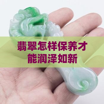 翡翠怎样保养才能润泽如新