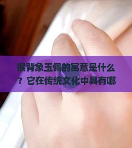 猴背象玉佩的寓意是什么？它在传统文化中具有哪些象征意义？