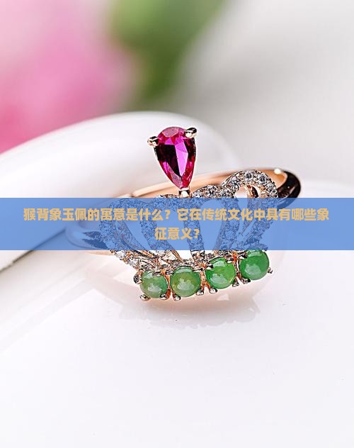 猴背象玉佩的寓意是什么？它在传统文化中具有哪些象征意义？