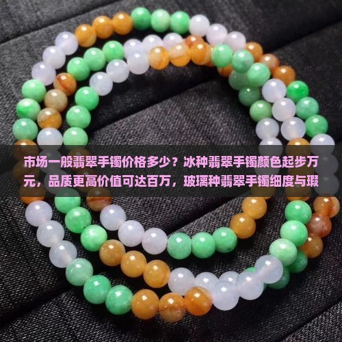 市场一般翡翠手镯价格多少？冰种翡翠手镯颜色起步万元，品质更高价值可达百万，玻璃种翡翠手镯细度与瑕疵比较分析