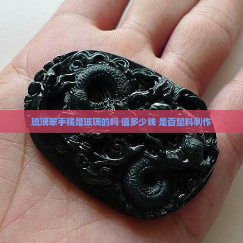 琉璃翠手镯是玻璃的吗 值多少钱 是否塑料制作