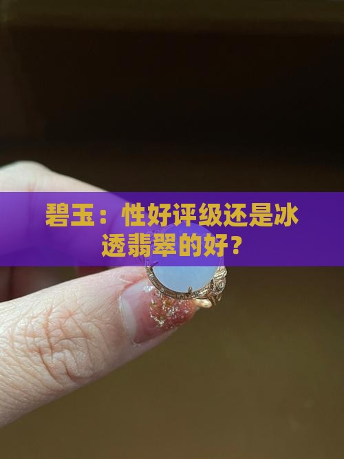 碧玉：性好评级还是冰透翡翠的好？