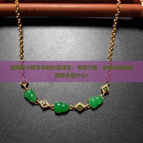 玻璃种小颗手串的价值评估：市场行情、收藏价值及鉴别要点是什么？