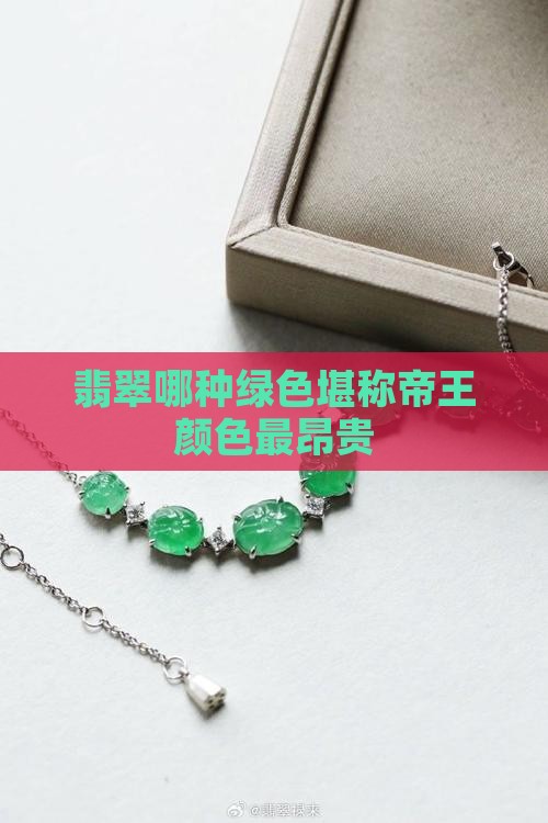 翡翠哪种绿色堪称帝王颜色最昂贵