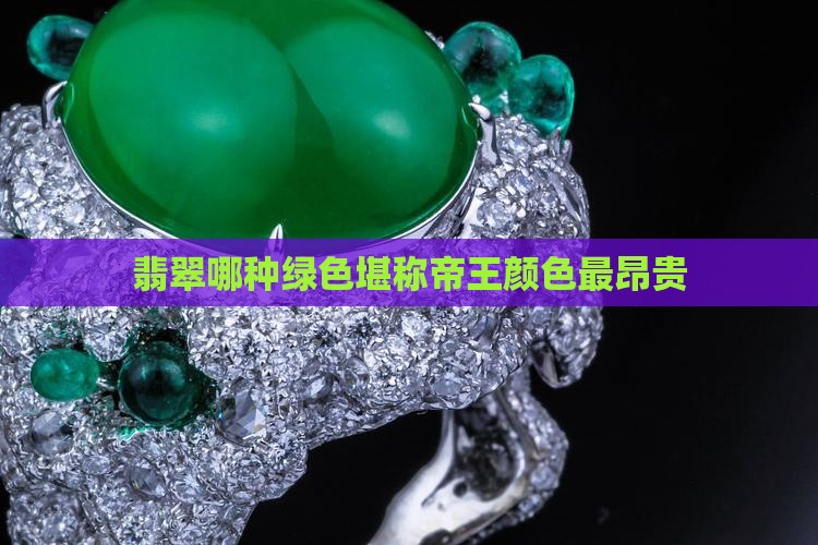 翡翠哪种绿色堪称帝王颜色最昂贵