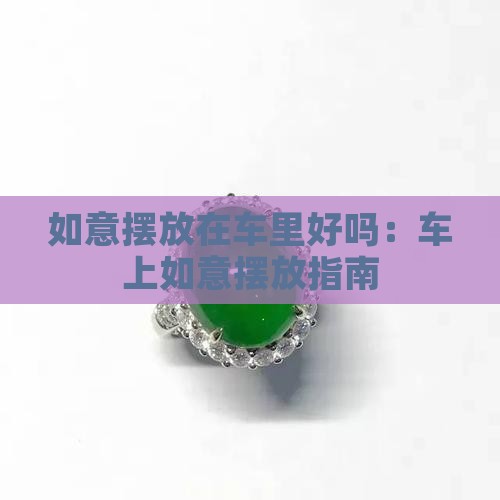 如意摆放在车里好吗：车上如意摆放指南