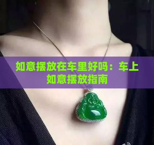 如意摆放在车里好吗：车上如意摆放指南