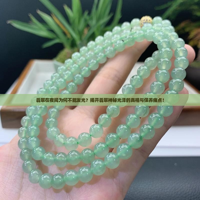 翡翠在夜间为何不能发光？揭开翡翠神秘光泽的真相与保养痛点！